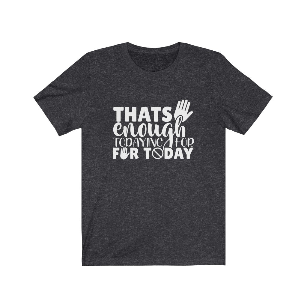 That's Enough Todaying for Today | Sarcastic Tshirt