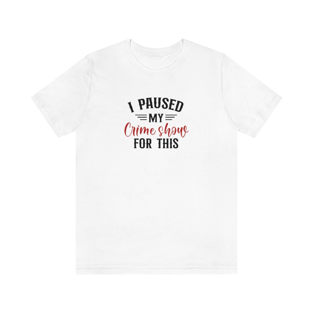 I Paused My Crime Show For This | TV Shows Shirts