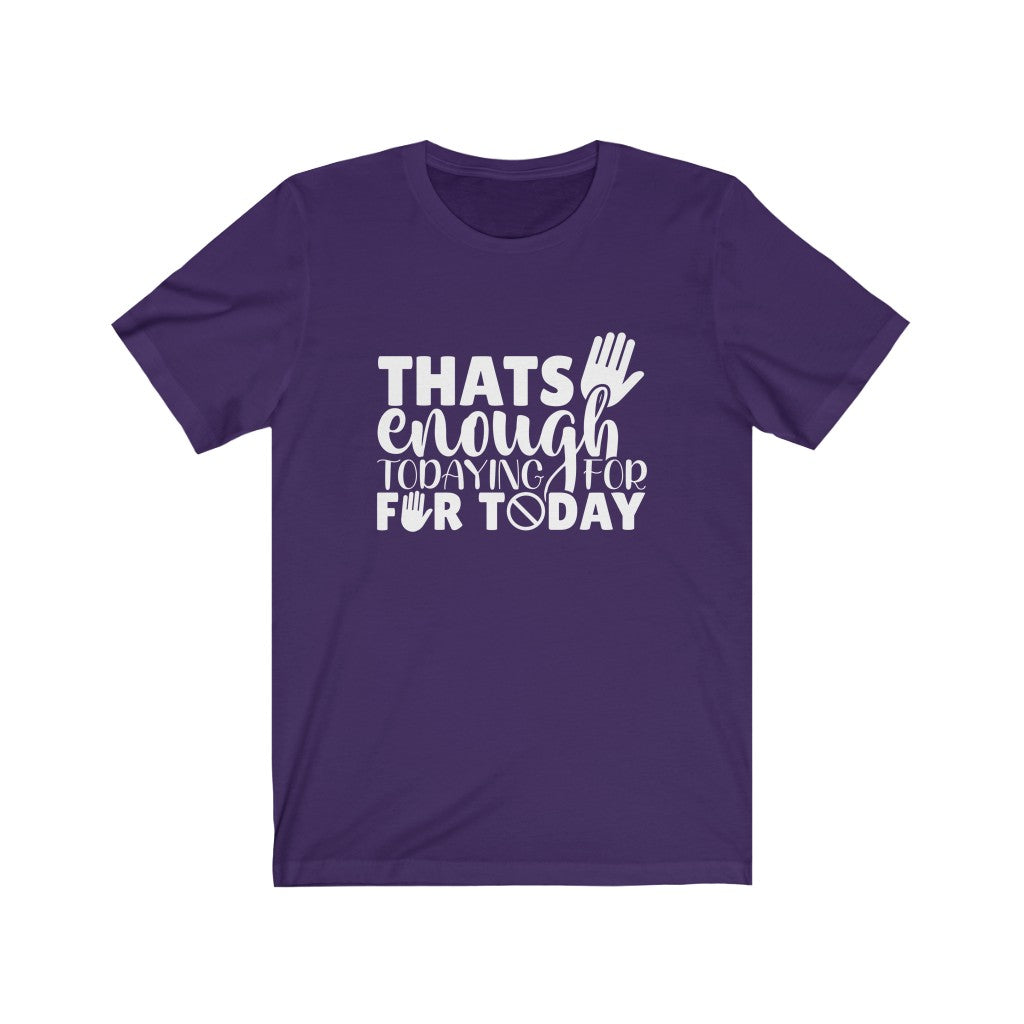 That's Enough Todaying for Today | Sarcastic Tshirt
