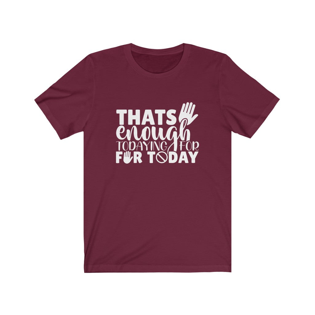 That's Enough Todaying for Today | Sarcastic Tshirt
