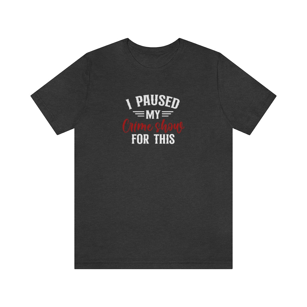 I Paused My Crime Show For This | TV Shows Shirts