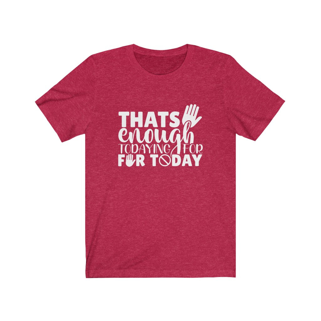 That's Enough Todaying for Today | Sarcastic Tshirt