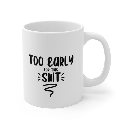 Too Early For This Shit | Funny Coffee Mugs