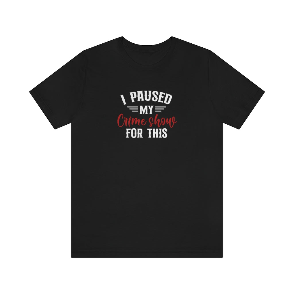 I Paused My Crime Show For This | TV Shows Shirts