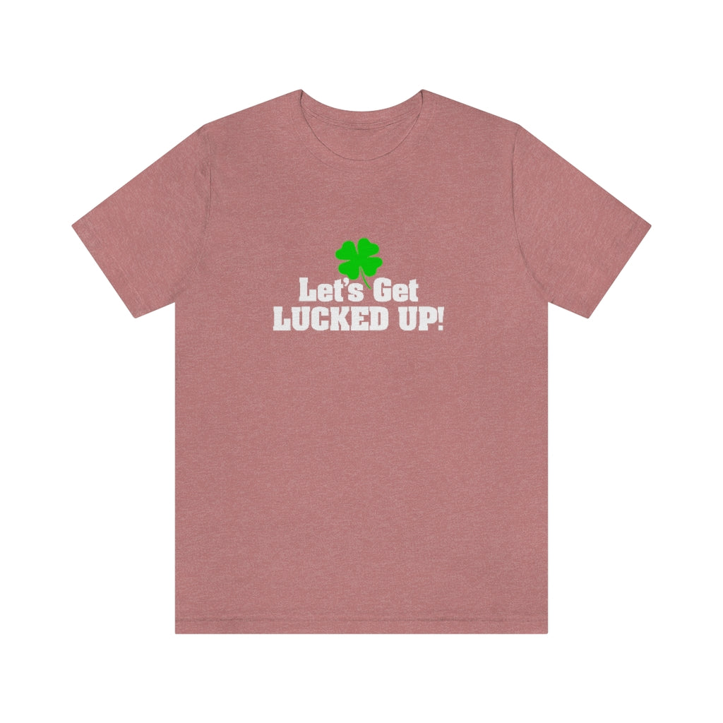 Let's Get Lucked Up | St Patricks Shirt | Funny St Patricks Shirt
