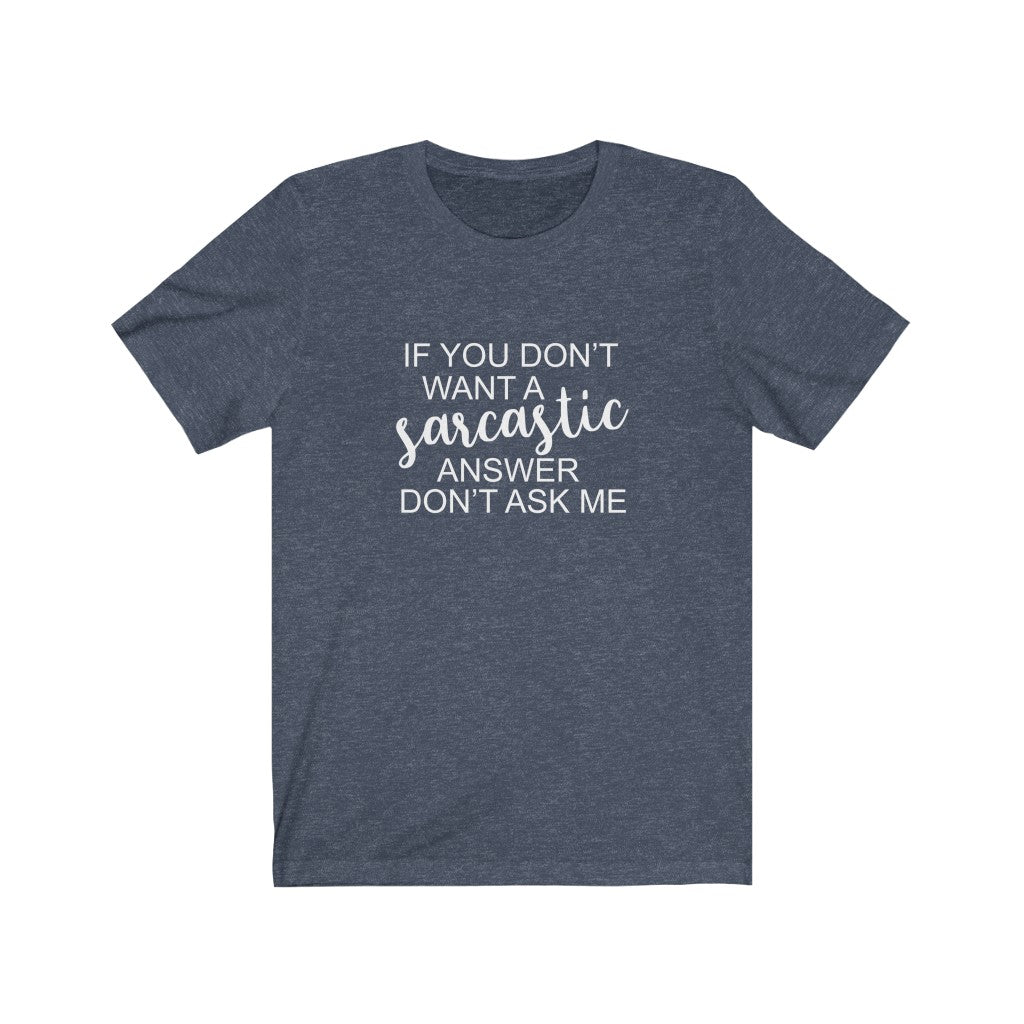 If You Don't Want a Sarcastic Answer, Don't Ask | Sarcastic Tshirt