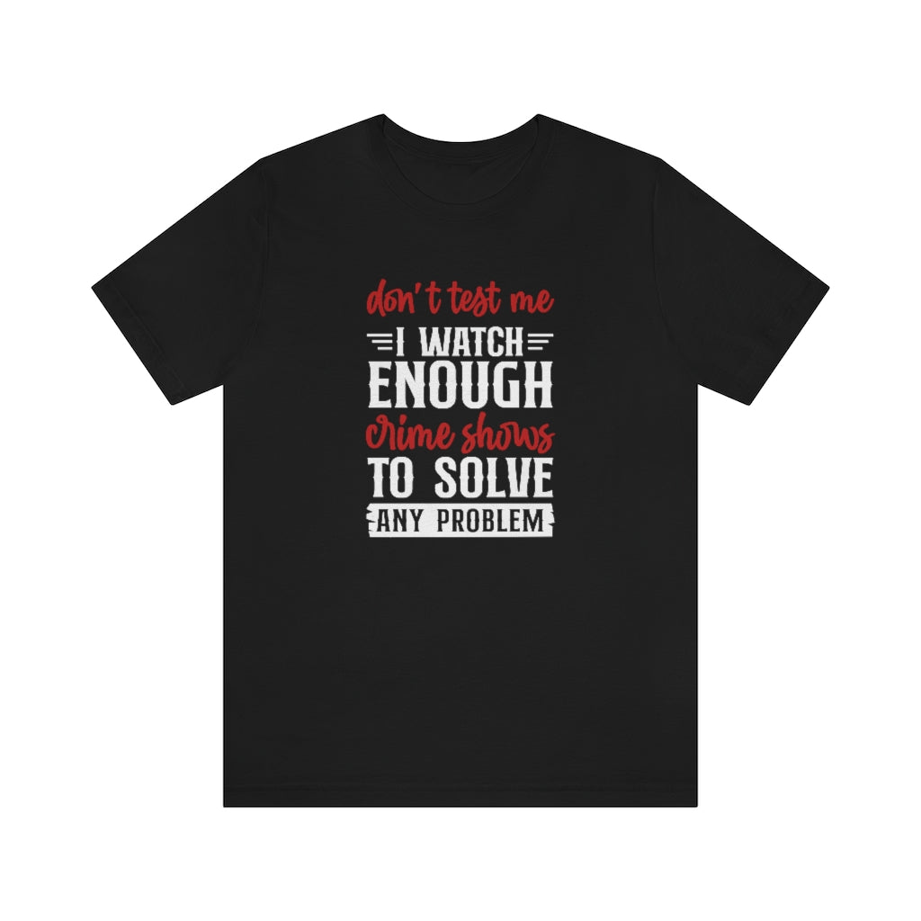 Don't Test Me, I Watch Crime Shows | TV Shows Shirts