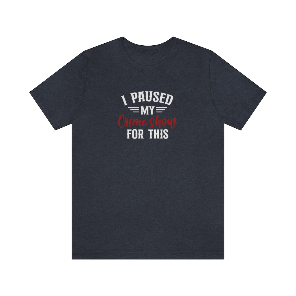 I Paused My Crime Show For This | TV Shows Shirts