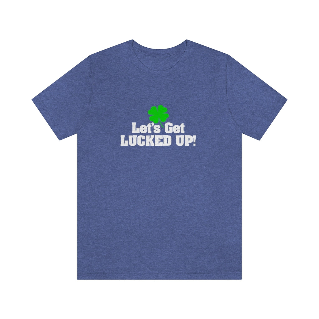 Let's Get Lucked Up | St Patricks Shirt | Funny St Patricks Shirt