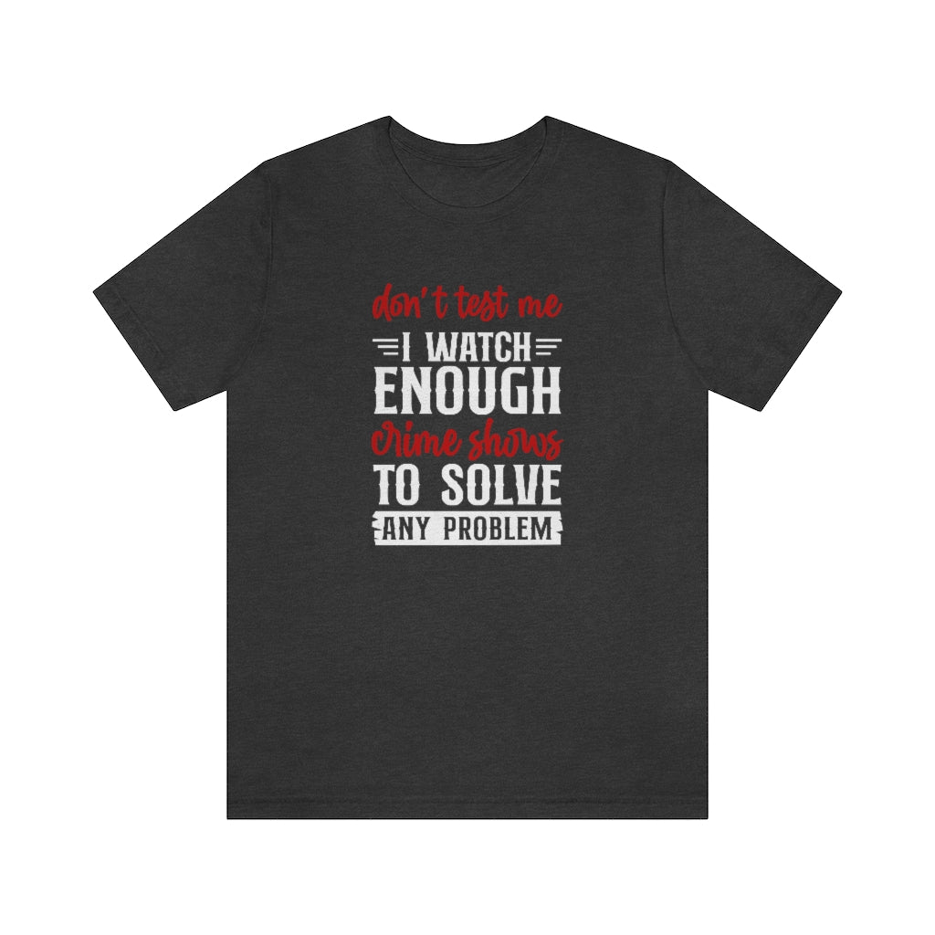 Don't Test Me, I Watch Crime Shows | TV Shows Shirts