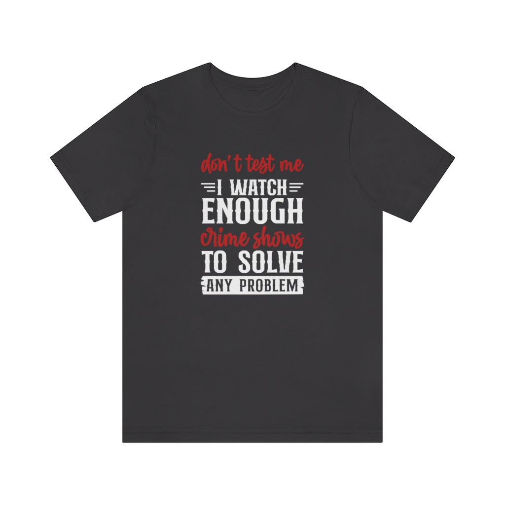 Don't Test Me, I Watch Crime Shows | TV Shows Shirts