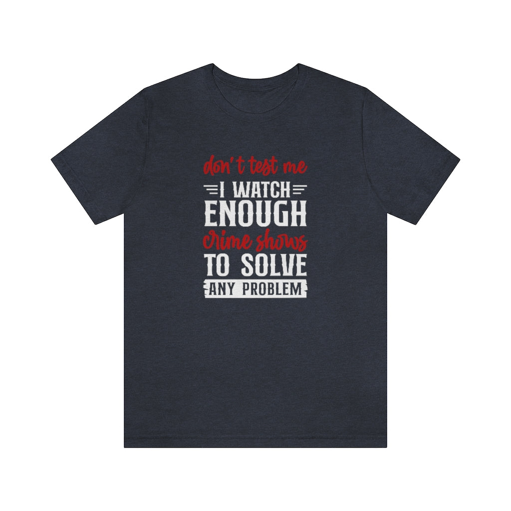 Don't Test Me, I Watch Crime Shows | TV Shows Shirts