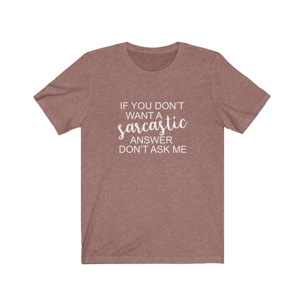 If You Don't Want a Sarcastic Answer, Don't Ask | Sarcastic Tshirt