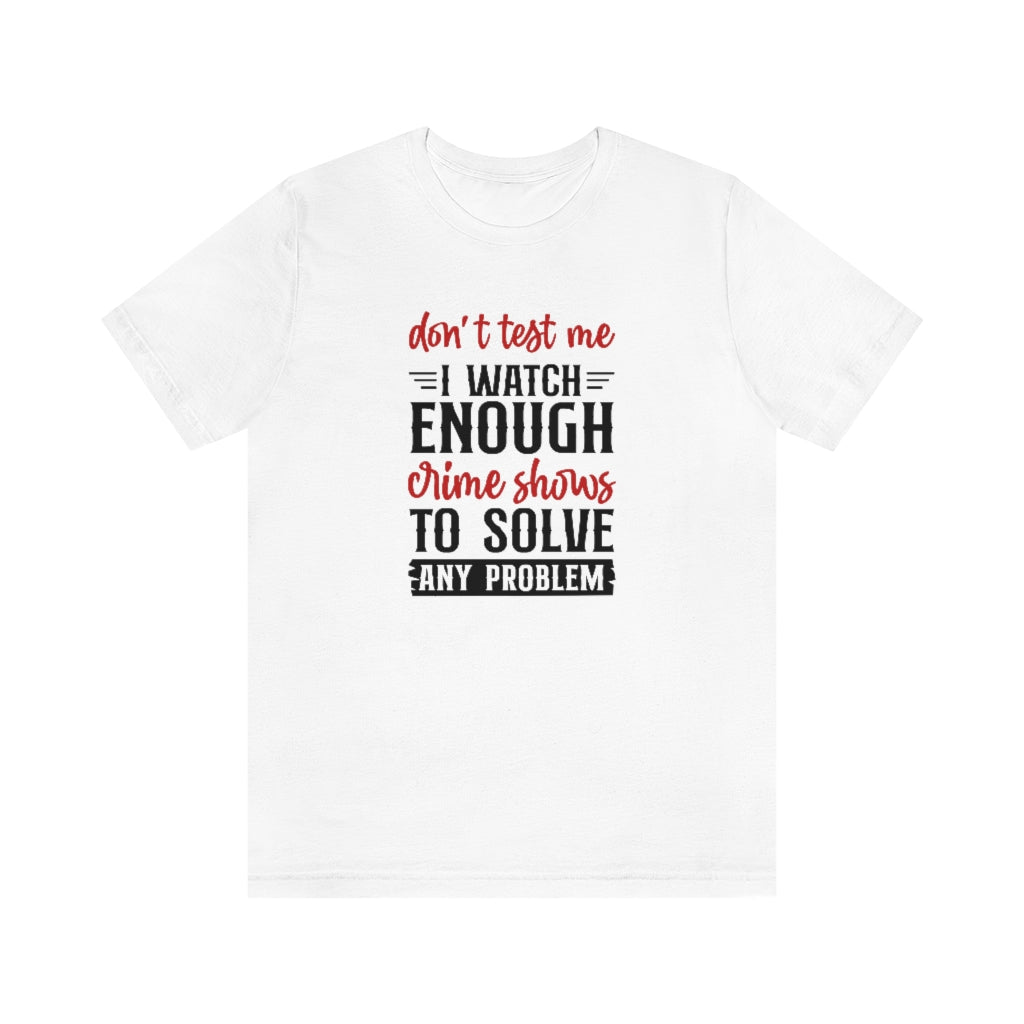 Don't Test Me, I Watch Crime Shows | TV Shows Shirts