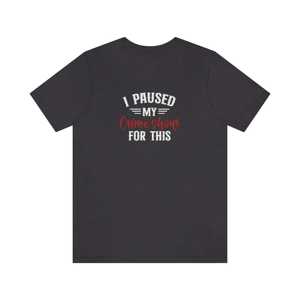 I Paused My Crime Show For This | TV Shows Shirts