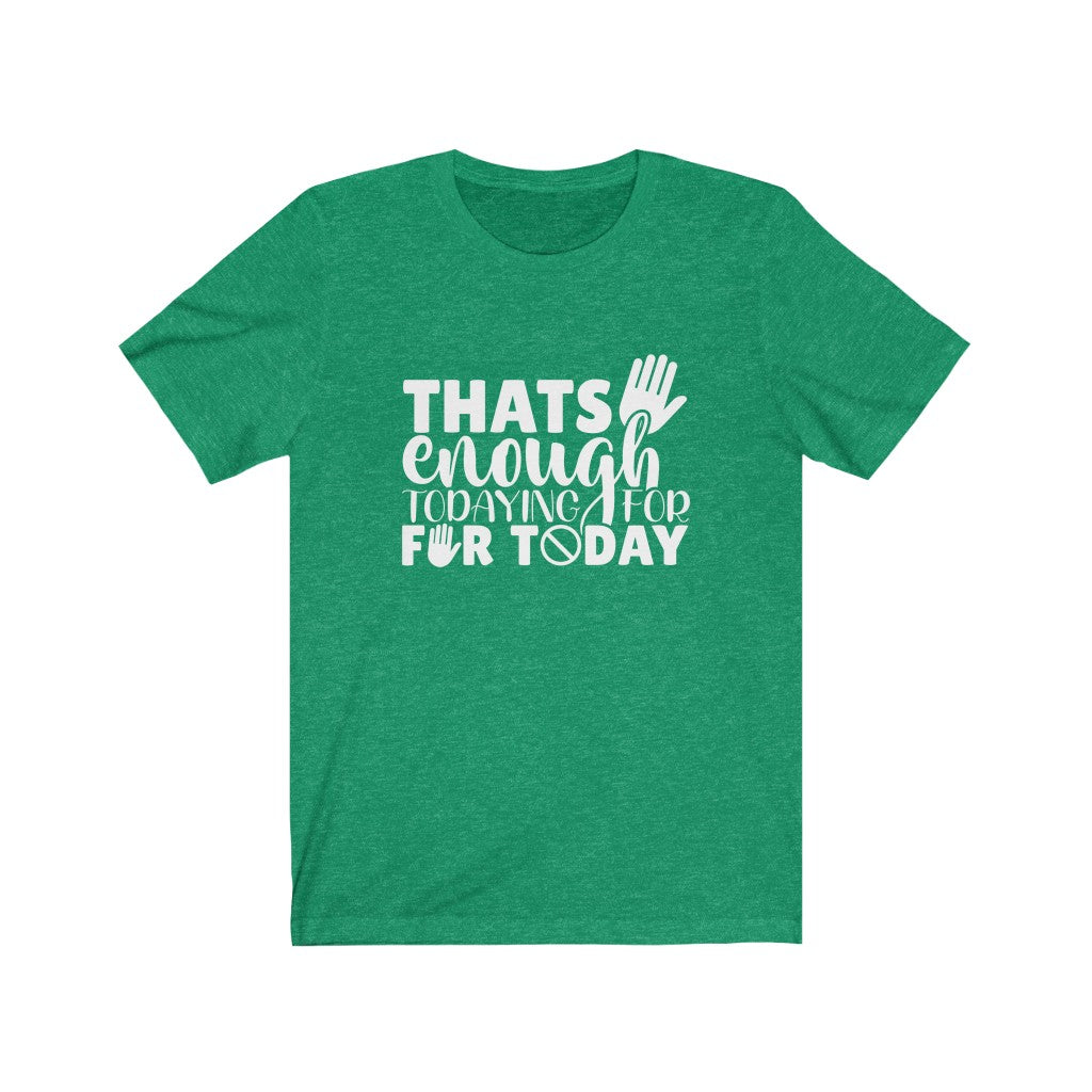 That's Enough Todaying for Today | Sarcastic Tshirt