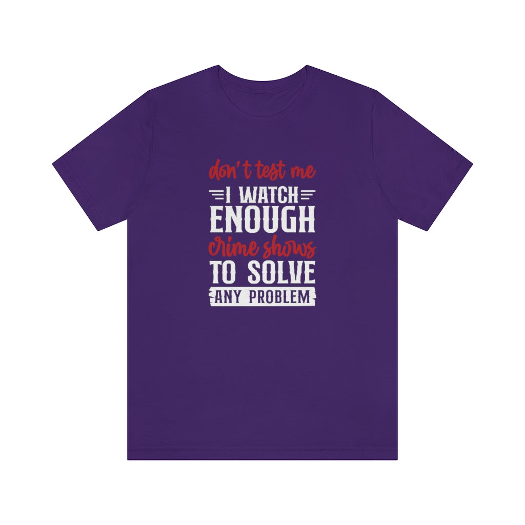 Don't Test Me, I Watch Crime Shows | TV Shows Shirts