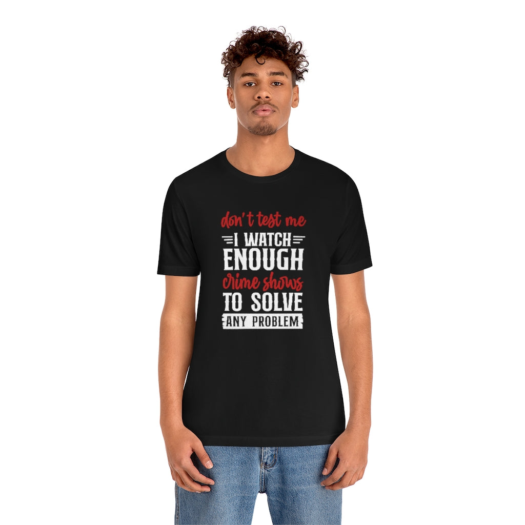 Don't Test Me, I Watch Crime Shows | TV Shows Shirts