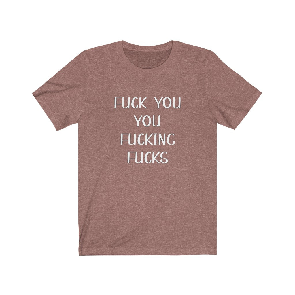 Fuck You, Fucking Fucks | Adult Funny Tshirt