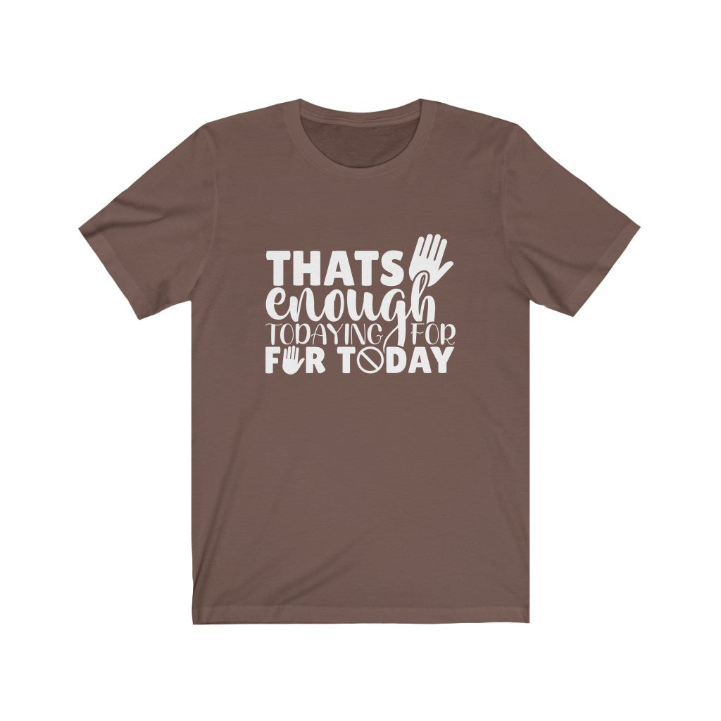 That's Enough Todaying for Today | Sarcastic Tshirt