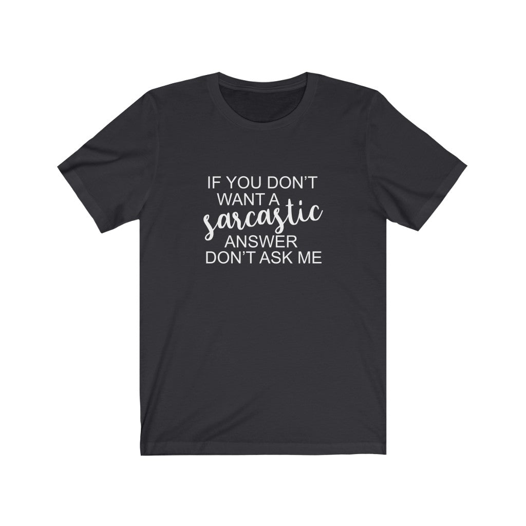 If You Don't Want a Sarcastic Answer, Don't Ask | Sarcastic Tshirt