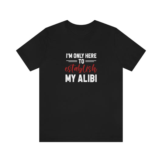 I'm Only Here to Establish My Alibi | TV Shows Shirts